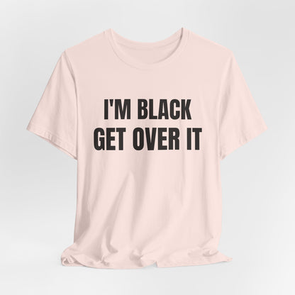 I'm Black, Get Over It Tee