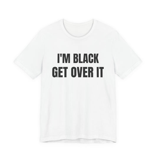 I'm Black, Get Over It Tee