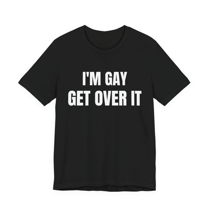 I'm Gay Get Over It Unisex Jersey Short Sleeve Tee