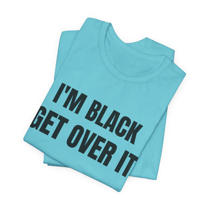 I'm Black, Get Over It Tee