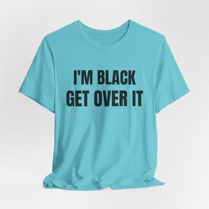 I'm Black, Get Over It Tee