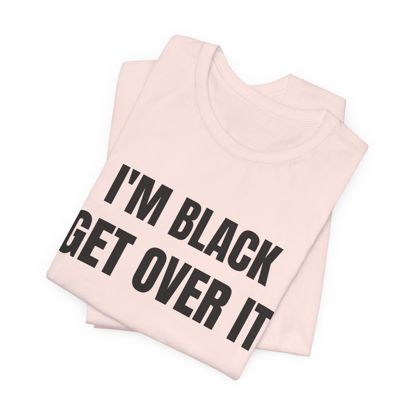 I'm Black, Get Over It Tee