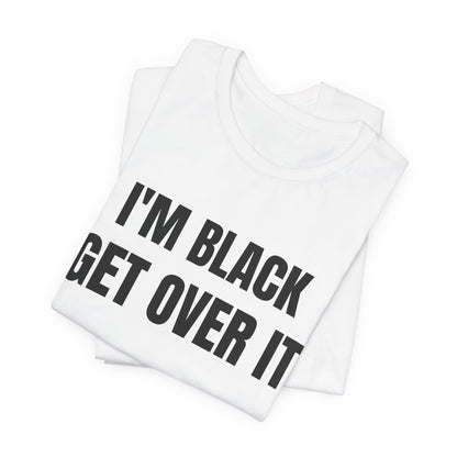 I'm Black, Get Over It Tee