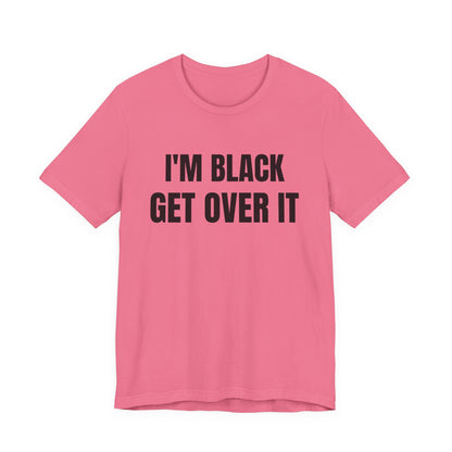 I'm Black, Get Over It Tee