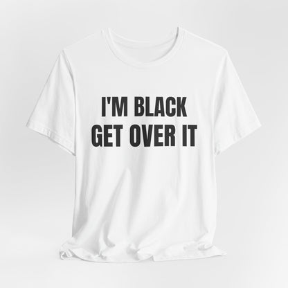 I'm Black, Get Over It Tee